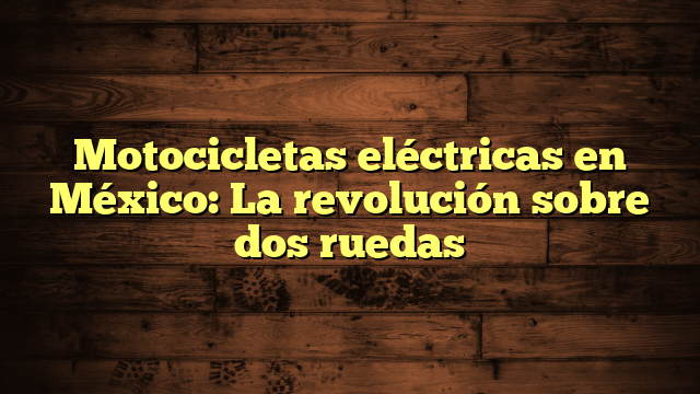 Motocicletas eléctricas en México: La revolución sobre dos ruedas