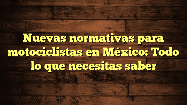 Nuevas normativas para motociclistas en México: Todo lo que necesitas saber