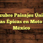 Rutas épicas en moto por México: paisajes únicos y aventuras