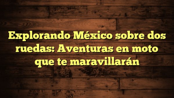 Aventuras en moto por México: paisajes y cultura sobre dos ruedas 4 Explorando México sobre dos ruedas: Aventuras en moto que te maravillarán